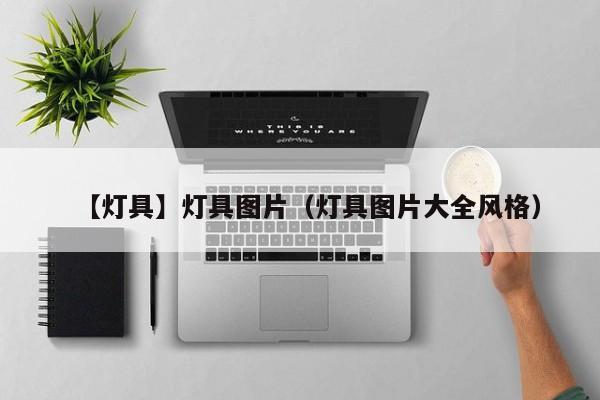 【灯具】灯具图片（灯具图片大全风格）-第1张图片