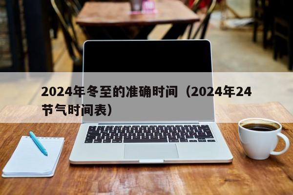 2024年冬至的准确时间（2024年24节气时间表）-第1张图片