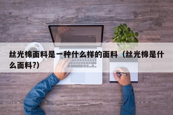 丝光棉面料是一种什么样的面料（丝光棉是什么面料?）-第1张图片