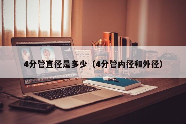 4分管直径是多少（4分管内径和外径）-第1张图片