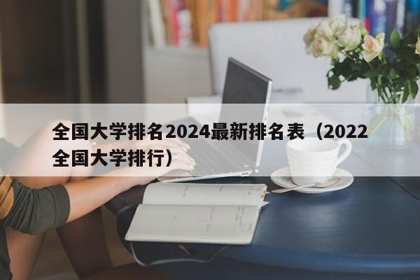 全国大学排名2024最新排名表（2022全国大学排行）-第1张图片