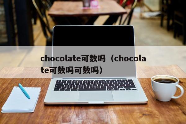 chocolate可数吗（chocolate可数吗可数吗）-第1张图片