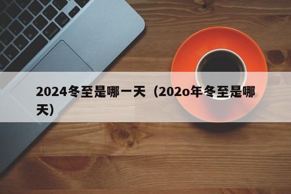 2024冬至是哪一天（202o年冬至是哪天）-第1张图片