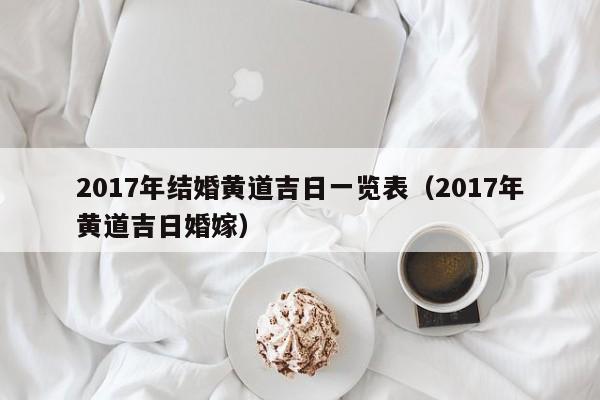 2017年结婚黄道吉日一览表（2017年黄道吉日婚嫁）-第1张图片