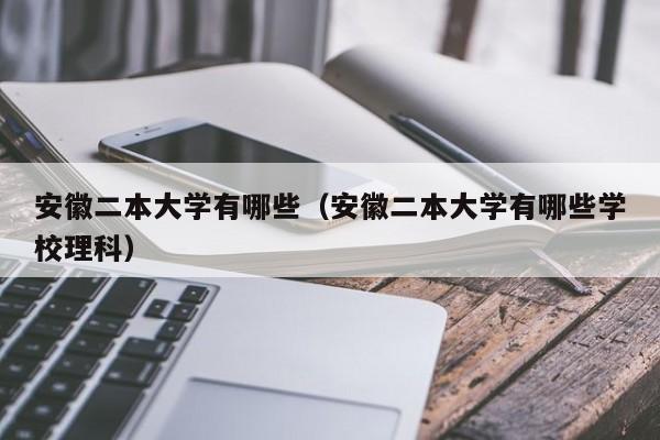 安徽二本大学有哪些（安徽二本大学有哪些学校理科）-第1张图片