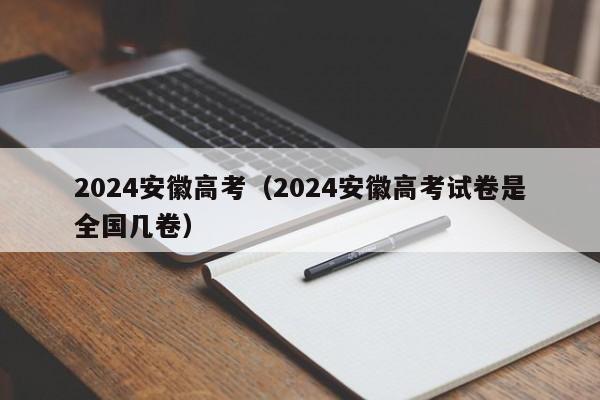 2024安徽高考（2024安徽高考试卷是全国几卷）-第1张图片