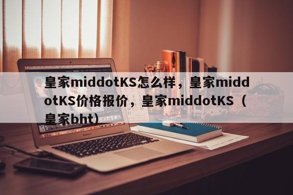 皇家middotKS怎么样，皇家middotKS价格报价，皇家middotKS（皇家bht）-第1张图片