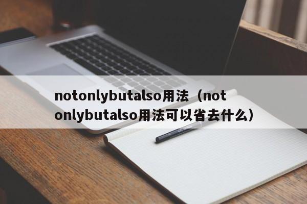 notonlybutalso用法（notonlybutalso用法可以省去什么）-第1张图片