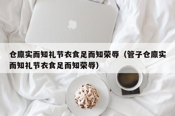 仓廪实而知礼节衣食足而知荣辱（管子仓廪实而知礼节衣食足而知荣辱）-第1张图片