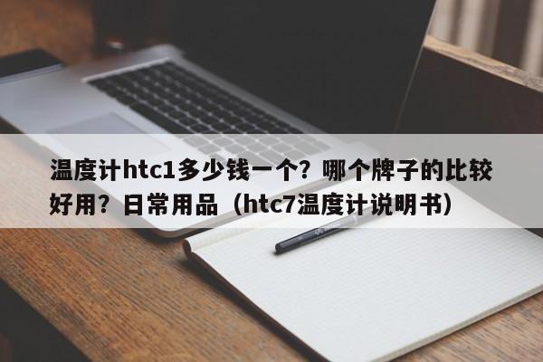 温度计htc1多少钱一个？哪个牌子的比较好用？日常用品（htc7温度计说明书）-第1张图片