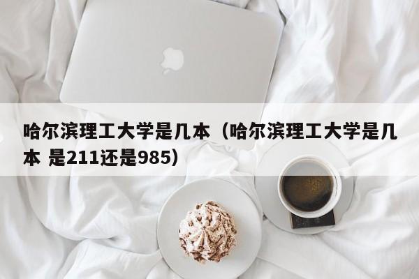 哈尔滨理工大学是几本（哈尔滨理工大学是几本 是211还是985）-第1张图片