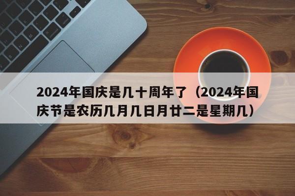 2024年国庆是几十周年了（2024年国庆节是农历几月几日月廿二是星期几）-第1张图片