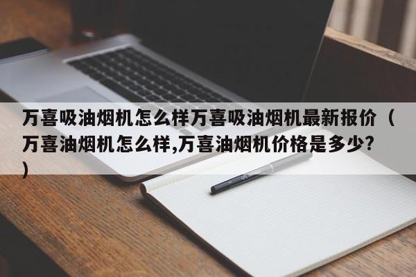 万喜吸油烟机怎么样万喜吸油烟机最新报价（万喜油烟机怎么样,万喜油烟机价格是多少?）-第1张图片