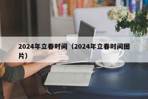 2024年立春时间（2024年立春时间图片）-第1张图片