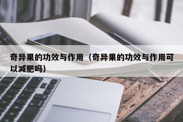 奇异果的功效与作用（奇异果的功效与作用可以减肥吗）-第1张图片