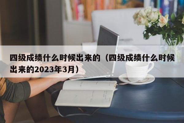 四级成绩什么时候出来的（四级成绩什么时候出来的2023年3月）-第1张图片