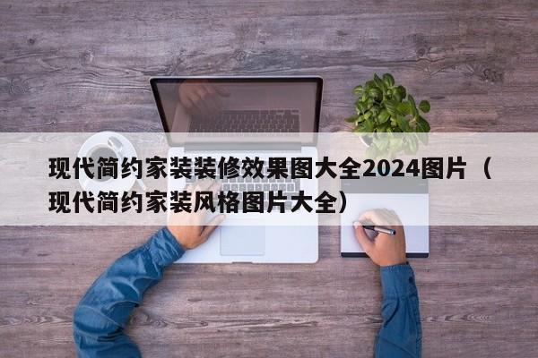 现代简约家装装修效果图大全2024图片（现代简约家装风格图片大全）-第1张图片