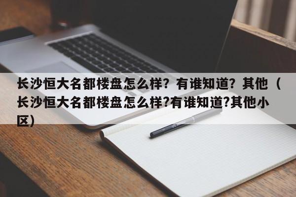 长沙恒大名都楼盘怎么样？有谁知道？其他（长沙恒大名都楼盘怎么样?有谁知道?其他小区）-第1张图片