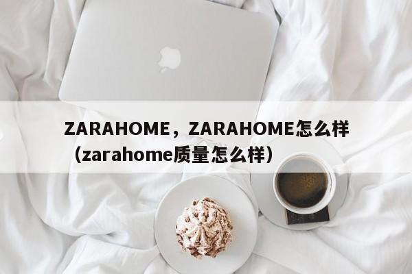 ZARAHOME，ZARAHOME怎么样（zarahome质量怎么样）-第1张图片