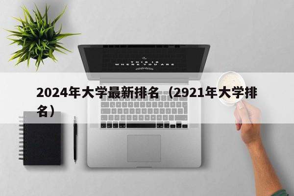 2024年大学最新排名（2921年大学排名）-第1张图片