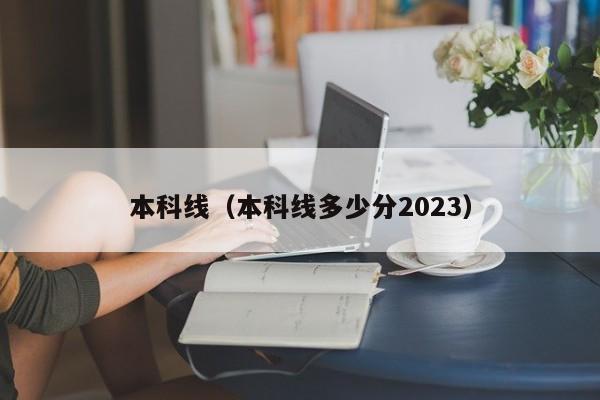 本科线（本科线多少分2023）-第1张图片