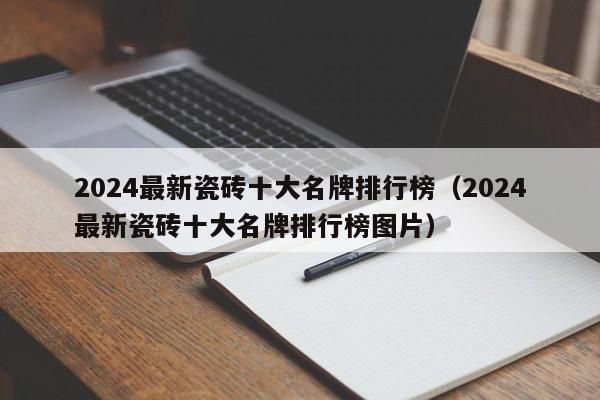 2024最新瓷砖十大名牌排行榜（2024最新瓷砖十大名牌排行榜图片）-第1张图片