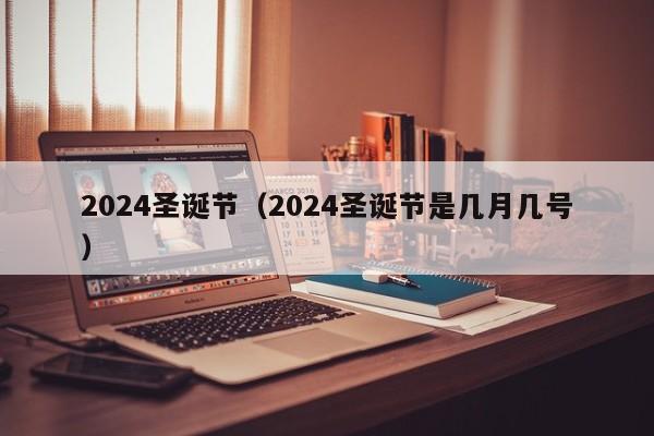 2024圣诞节（2024圣诞节是几月几号）-第1张图片