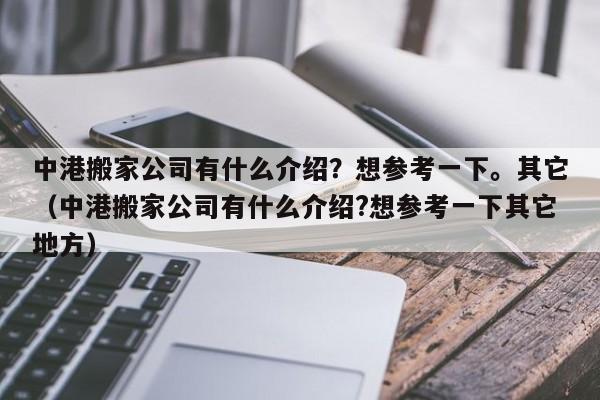 中港搬家公司有什么介绍？想参考一下。其它（中港搬家公司有什么介绍?想参考一下其它地方）-第1张图片