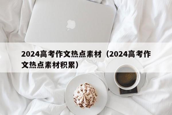 2024高考作文热点素材（2024高考作文热点素材积累）-第1张图片