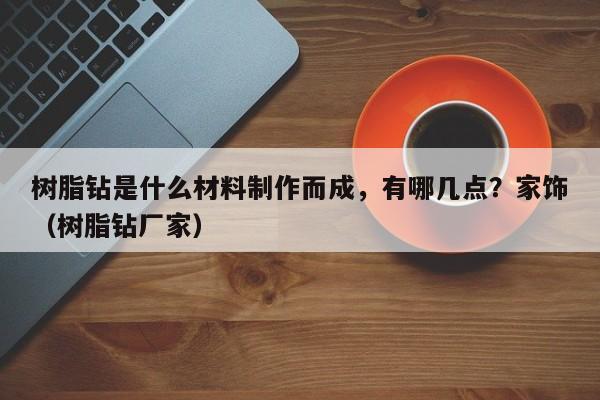 树脂钻是什么材料制作而成，有哪几点？家饰（树脂钻厂家）-第1张图片