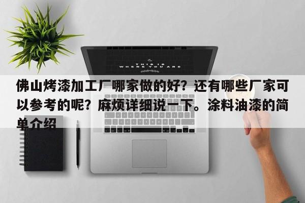 佛山烤漆加工厂哪家做的好？还有哪些厂家可以参考的呢？麻烦详细说一下。涂料油漆的简单介绍-第1张图片