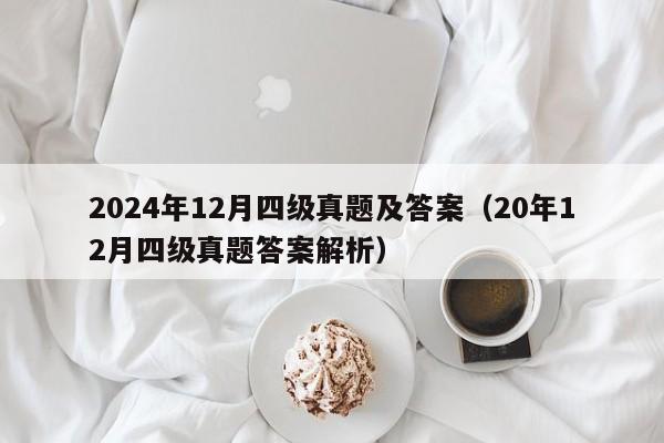 2024年12月四级真题及答案（20年12月四级真题答案解析）-第1张图片