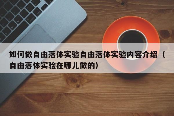 如何做自由落体实验自由落体实验内容介绍（自由落体实验在哪儿做的）-第1张图片