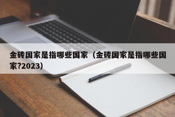 金砖国家是指哪些国家（金砖国家是指哪些国家?2023）-第1张图片