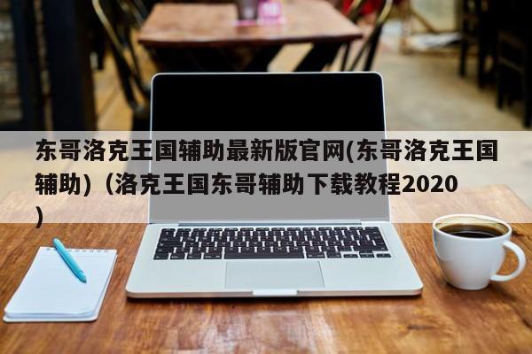 东哥洛克王国辅助最新版官网(东哥洛克王国辅助)（洛克王国东哥辅助下载教程2020）-第1张图片