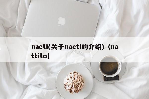 naeti(关于naeti的介绍)（nattito）-第1张图片