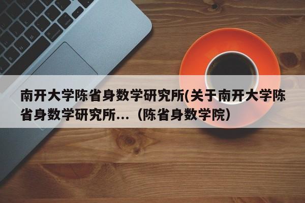 南开大学陈省身数学研究所(关于南开大学陈省身数学研究所...（陈省身数学院）-第1张图片