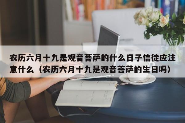 农历六月十九是观音菩萨的什么日子信徒应注意什么（农历六月十九是观音菩萨的生日吗）-第1张图片