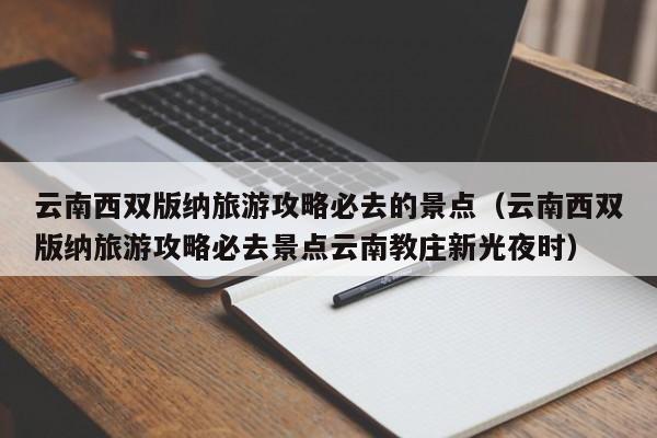 云南西双版纳旅游攻略必去的景点（云南西双版纳旅游攻略必去景点云南教庄新光夜时）-第1张图片