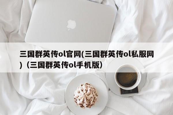 三国群英传ol官网(三国群英传ol私服网)（三国群英传ol手机版）-第1张图片