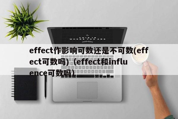 effect作影响可数还是不可数(effect可数吗)（effect和influence可数吗）-第1张图片