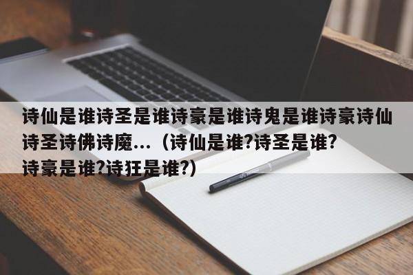 诗仙是谁诗圣是谁诗豪是谁诗鬼是谁诗豪诗仙诗圣诗佛诗魔...（诗仙是谁?诗圣是谁?诗豪是谁?诗狂是谁?）-第1张图片