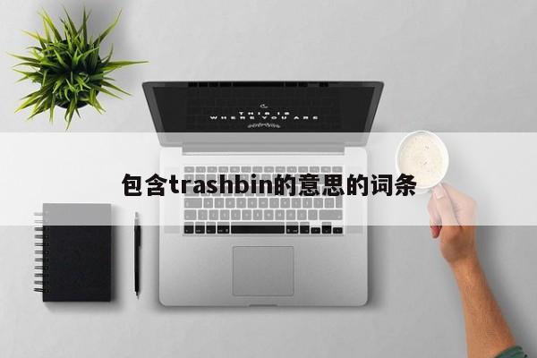 包含trashbin的意思的词条-第1张图片