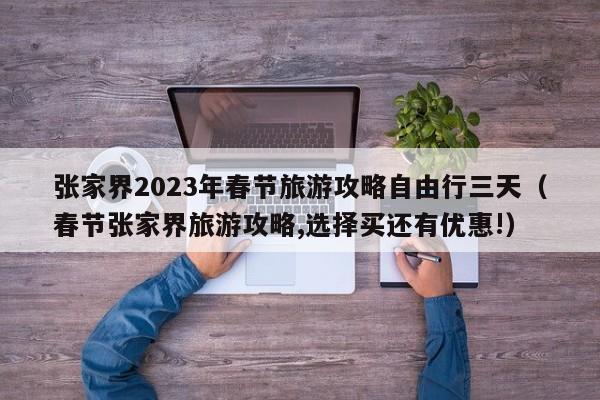 张家界2023年春节旅游攻略自由行三天（春节张家界旅游攻略,选择买还有优惠!）-第1张图片