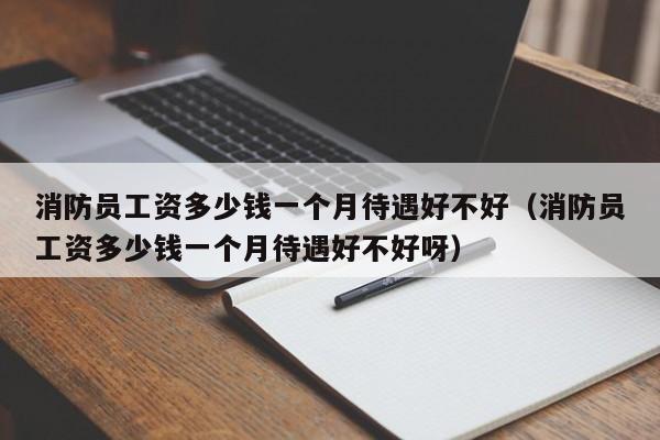 消防员工资多少钱一个月待遇好不好（消防员工资多少钱一个月待遇好不好呀）-第1张图片