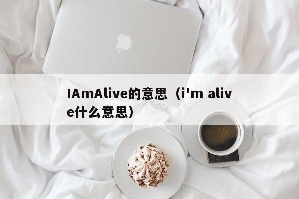 IAmAlive的意思（i'm alive什么意思）-第1张图片