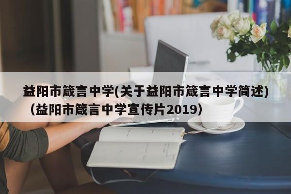 益阳市箴言中学(关于益阳市箴言中学简述)（益阳市箴言中学宣传片2019）-第1张图片