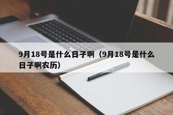 9月18号是什么日子啊（9月18号是什么日子啊农历）-第1张图片