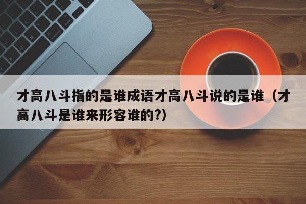 才高八斗指的是谁成语才高八斗说的是谁（才高八斗是谁来形容谁的?）-第1张图片