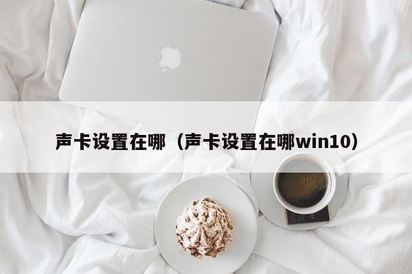 声卡设置在哪（声卡设置在哪win10）-第1张图片